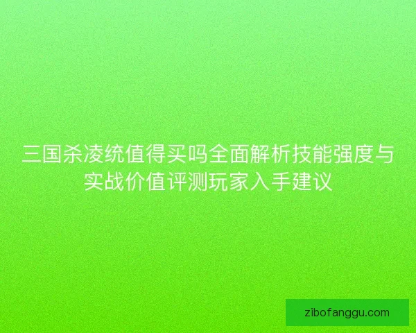 三国杀凌统值得买吗全面解析技能强度与实战价值评测玩家入手建议